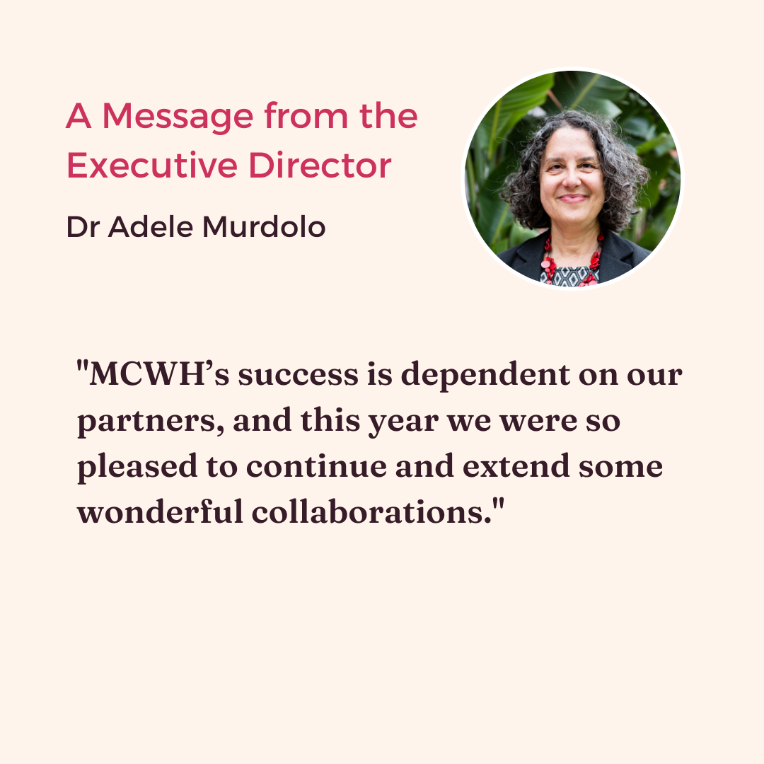 An image of Dr Adele Murdolo, the Executive Director, with a quote from her: "MCWH’s success is dependent on our partners, and this year we were so pleased to continue and extend some wonderful collaborations."